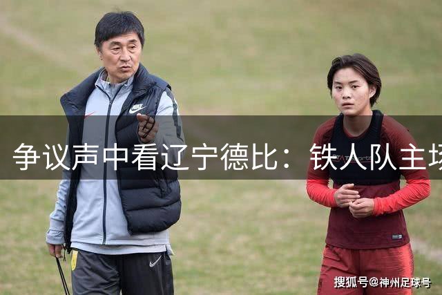 争议声中看辽宁德比：铁人队主场惜败西海岸暴露球迷文化深层问题