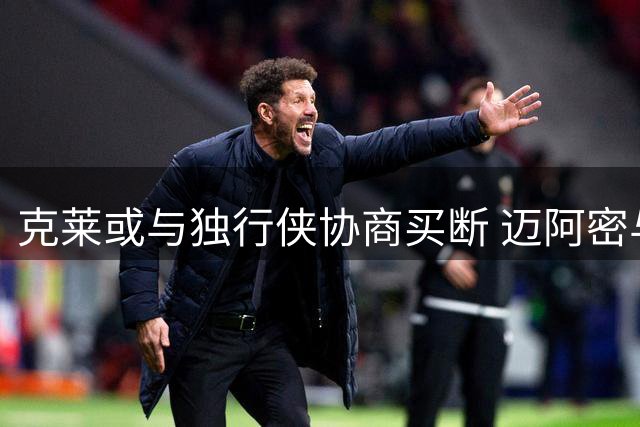 克莱或与独行侠协商买断 迈阿密与金州成潜在归宿