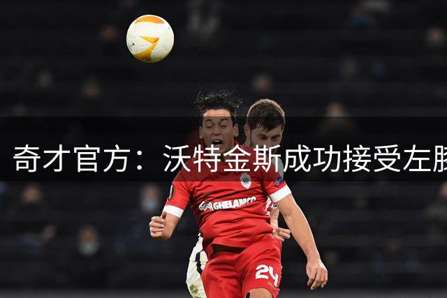 奇才官方：沃特金斯成功接受左膝前交叉韧带撕裂修复手术