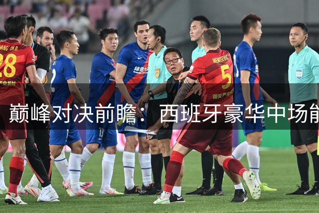 巅峰对决前瞻：西班牙豪华中场能否压制阿根廷卫冕之路？