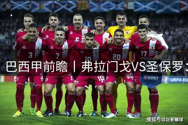 巴西甲前瞻丨弗拉门戈VS圣保罗：豪门对决，在马拉卡纳的魔鬼主场上演