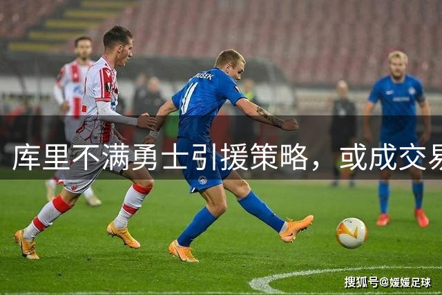 库里不满勇士引援策略，或成交易市场焦点人物
