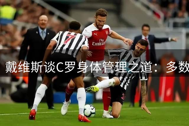 戴维斯谈C罗身体管理之道：多数球员缺乏自我认知