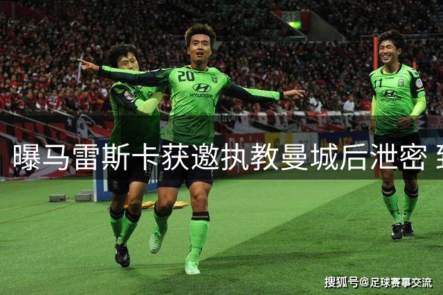 曝马雷斯卡获邀执教曼城后泄密 致瓜帅被迫提前宣布离任