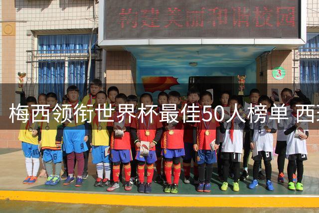 梅西领衔世界杯最佳50人榜单 西班牙三将跻身前十引热议