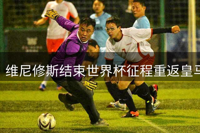 维尼修斯结束世界杯征程重返皇马 新赛季备战开启