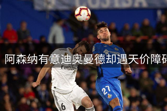 阿森纳有意迪奥曼德却遇天价障碍 9400万英镑成转会拦路虎